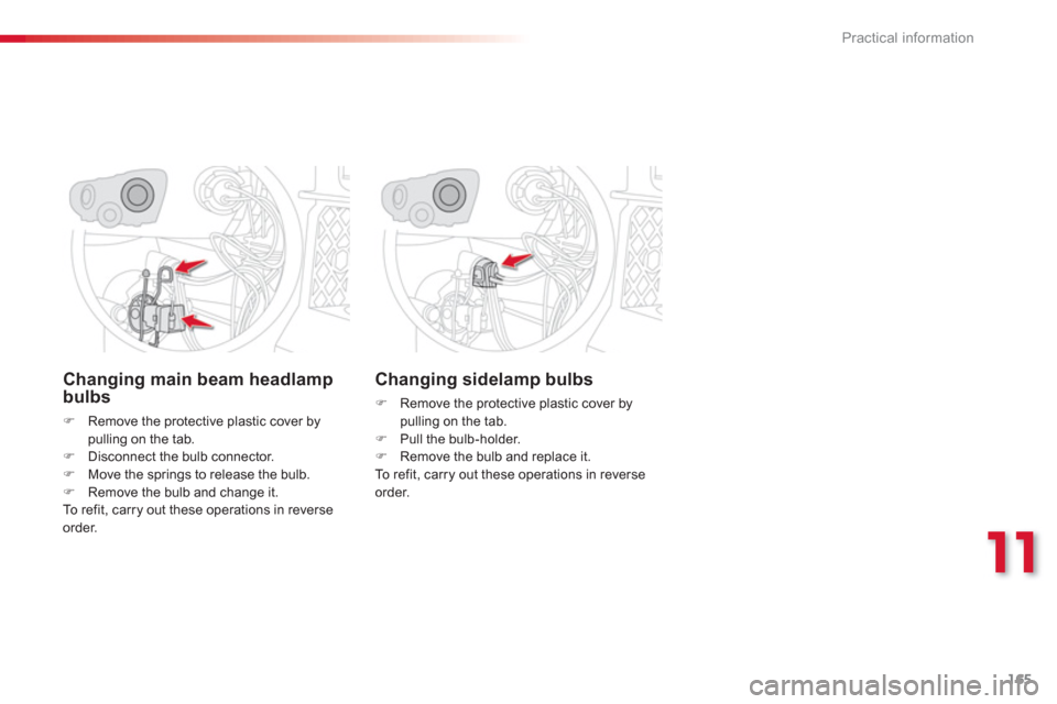 Citroen C3 PICASSO RHD 2012.5 1.G Owners Manual 11
Practical information
165
Changing main beam headlampbulbs
�)Remove the protective plastic cover bypulling on the tab.�)Disconnect the bulb connector. �)Move the springs to release the bulb.�)Remov