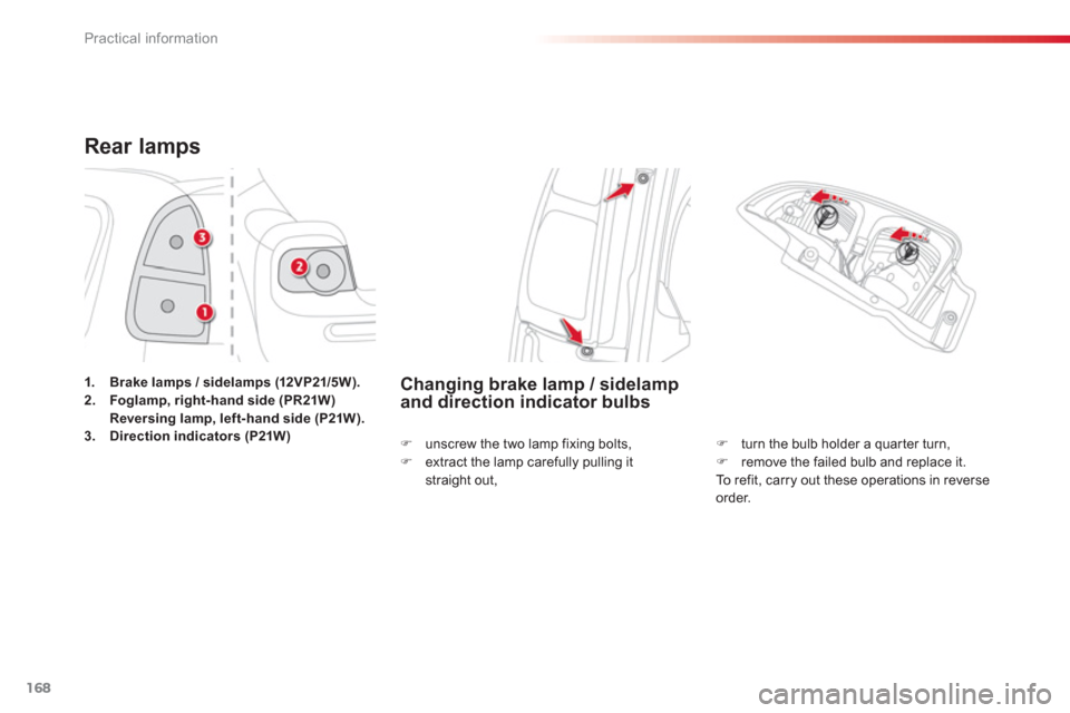 Citroen C3 PICASSO RHD 2012.5 1.G Owners Manual Practical information
168
Rear lamps 
1.Brake lamps / sidelamps (12VP21/5 W).2.Foglamp, right-hand side (PR21W) Reversing lamp, left-hand side (P21W).3.Direction indicators (P21W)
Changing brake lamp 