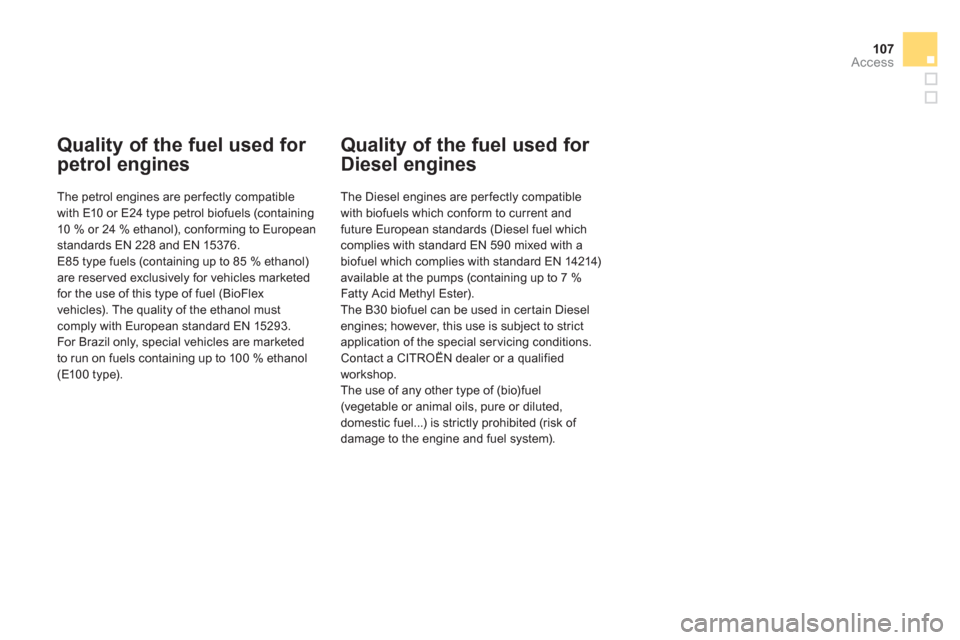 Citroen DS3 2012.5 1.G Owners Manual 107
Access
Quality of the fuel used for 
petrol engines 
   
The petrol engines are perfectly compatible 
with E10 or E24 type petrol biofuels (containing10 % or 24 % ethanol), conforming to Europeans