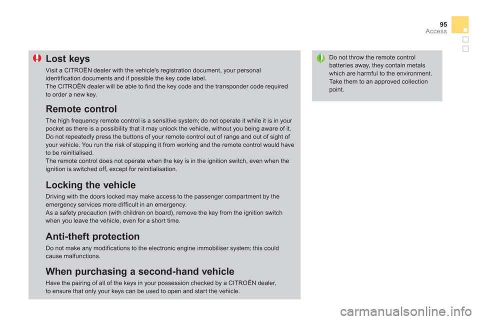 Citroen DS3 2012.5 1.G Owners Manual 95
Access
Do not throw the remote control batteries away, they contain metalswhich are harmful to the environment.
  Take them to an approved collectionpoint.
Lost keys 
 
Visit a CITROËN dealer with