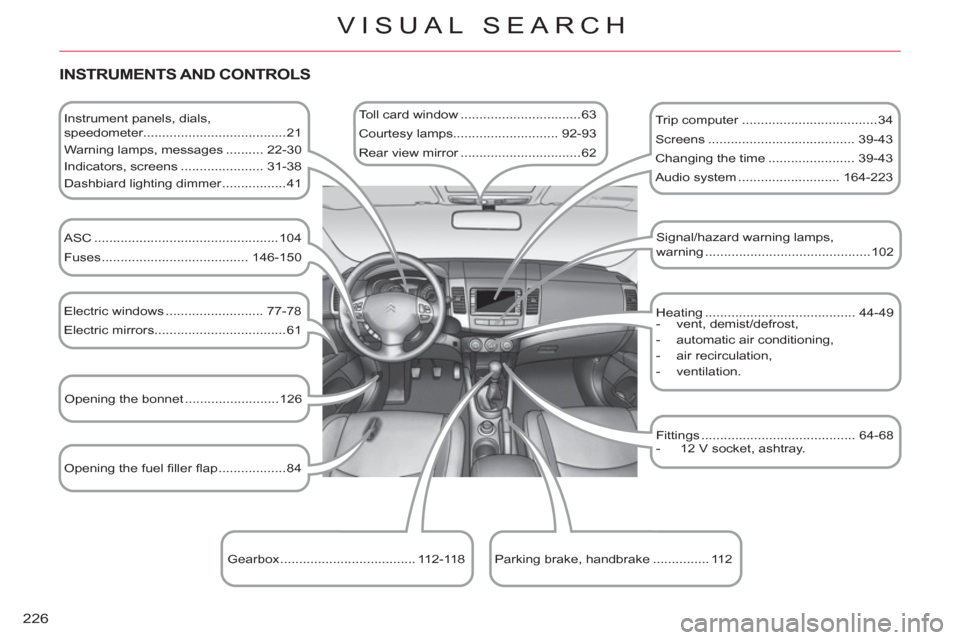 Citroen C CROSSER 2012 1.G Owners Manual 226
VISUAL SEARCH
   
INSTRUMENTS AND CONTROLS
 
 
Instrument panels, dials, 
speedometer......................................21 
  Warning lamps, messages .......... 22-30 
  Indicators, screens ...