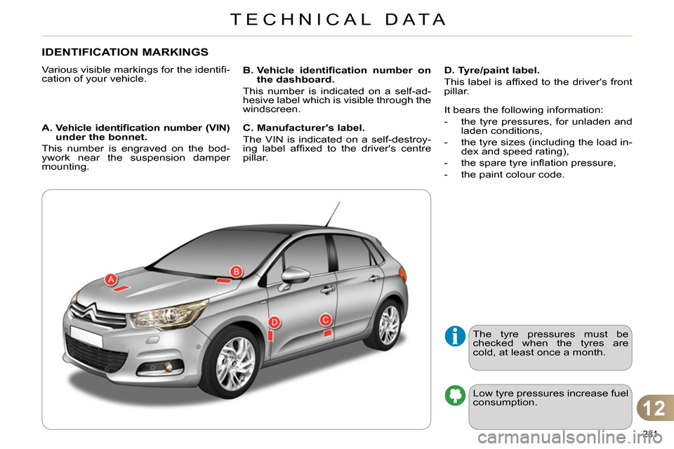 Citroen C4 DAG 2013.5 2.G Owners Manual 12
TECHNICAL DATA
231 
   
 
 
 
 
 
 
 
 
 
 
 
 
 
 
 
 
IDENTIFICATION MARKINGS 
 
Various visible markings for the identiﬁ -
cation of your vehicle. 
   
A.  Vehicle identiﬁ cation number (VIN
