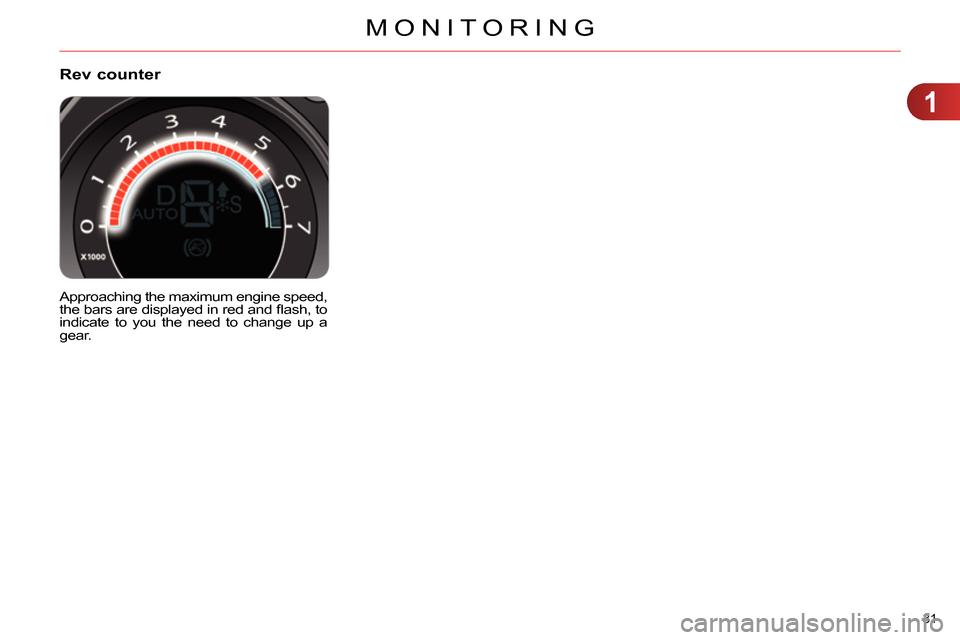Citroen C4 RHD 2013.5 2.G Owners Manual 1
MONITORING
31 
   
 
 
 
 
Rev counter 
 
Approaching the maximum engine speed, 
the bars are displayed in red and ﬂ ash, to 
indicate to you the need to change up a 
gear.   