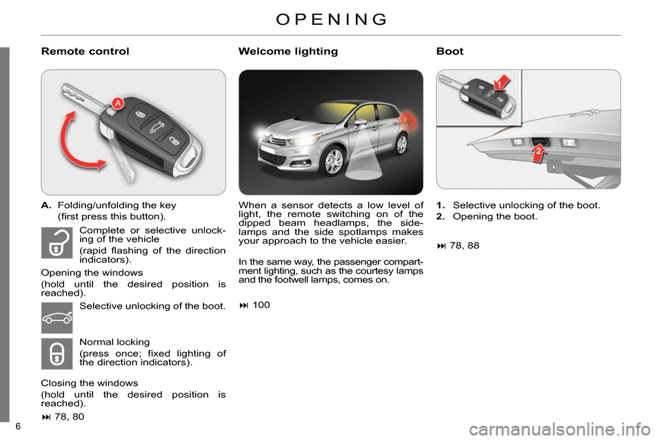 Citroen C4 RHD 2013.5 2.G Owners Manual 6 
   
Remote control    
Welcome lighting    
Boot 
 
 
 
A. 
  Folding/unfolding the key  
 (ﬁ rst press this button).  
   
 
 
 78, 80  
   When a sensor detects a low level of 
light, the re