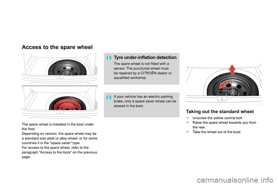 Citroen DS4 RHD 2013.5 1.G Owners Manual   The spare wheel is installed in the boot under 
the floor. 
  Depending on version, the spare wheel may be 
a standard size steel or alloy wheel, or for some 
countries it is the "space saver" type.