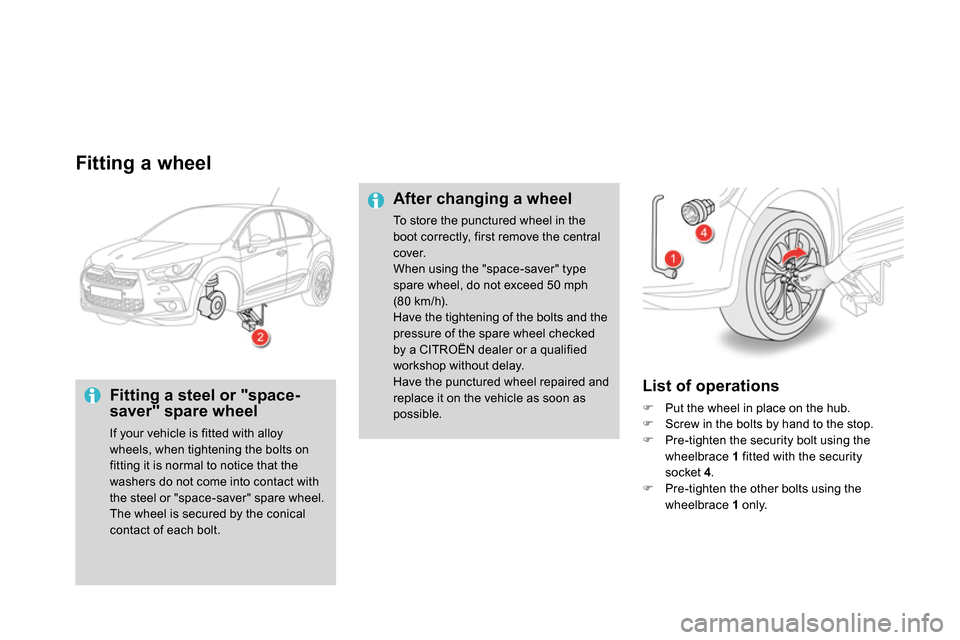 Citroen DS4 RHD 2013.5 1.G Owners Manual    
Fitting a wheel 
 
 
Fitting a steel or "space-
saver" spare wheel 
  If your vehicle is fitted with alloy 
wheels, when tightening the bolts on 
fitting it is normal to notice that the 
washers d