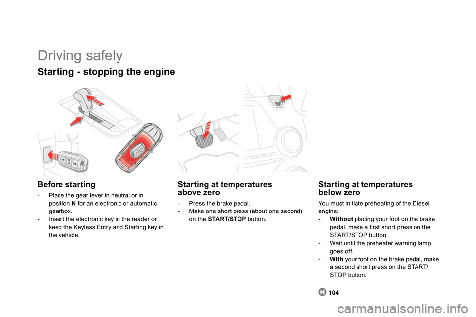 Citroen DS5 2013.5 1.G Owners Manual 104
   
Starting at temperatures 
above zero 
   
 
-   Press the brake pedal. 
   
-   Make one short press (about one second) 
on the  START/STOP 
 button.  
 
 
 
Starting at temperatures 
below ze