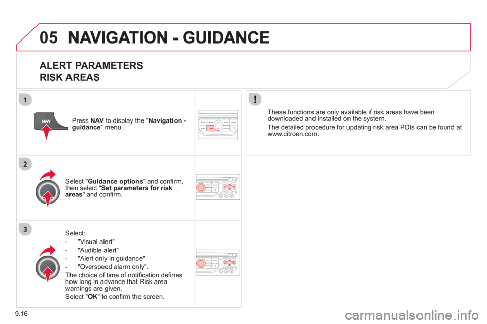 Citroen BERLINGO 2013 2.G Owners Manual 9.16
05
  
ALERT PARAMETERS 
RISK AREAS
Select:
-   "Vi
sual alert" 
-   "A
udible alert"
-  
"Alert only in guidance" 
-   "
Overspeed alarm only".  
Th
e choice of time of notiﬁ cation deﬁ nes h