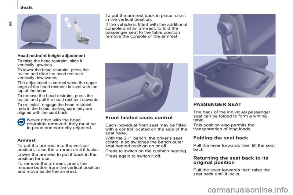 Citroen BERLINGO 2013 2.G Owners Manual    
 
Seats  
 
66
 
Never drive with the head 
restraints removed; they must be 
in place and correctly adjusted.  
   
Armrest 
  To put the armrest into the vertical 
position, raise the armrest un