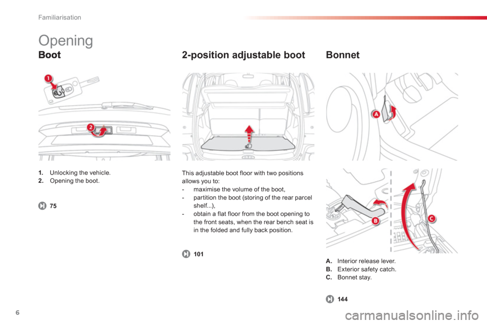 Citroen C3 PICASSO 2013 1.G Owners Manual Familiarisation
6
   
2-position adjustable boot
 
This adjustable boot floor with two positions
allows you to: 
   
 
-   maximise the volume of the boot, 
   
-  par tition the boot 
(storing of the