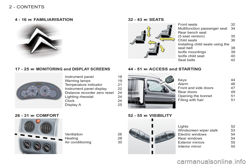 CITROEN BERLINGO FIRST 2011  Handbook (in English) CONTENTS
2-
44 - 51 � ACCESS and STARTING
Keys 44
Alarm 46
Front and side doors  47
Rear doors  49
Opening the bonnet  51
Filling with fuel  51
52 - 55 � VISIBILITY
Lights 52
Windscreen wiper stalk 