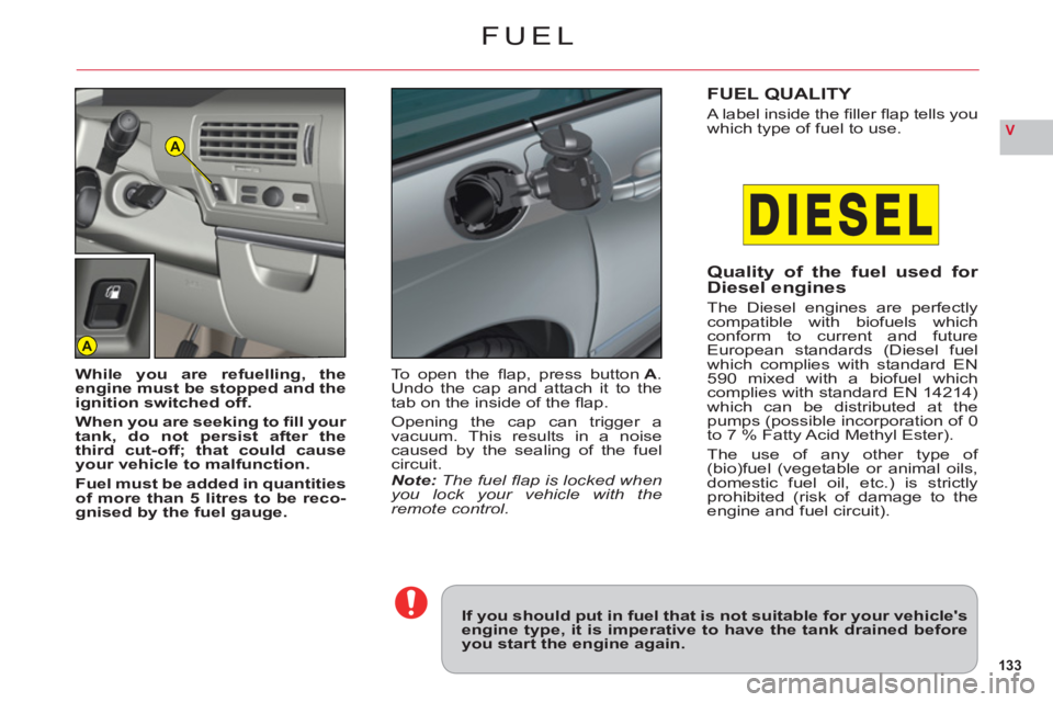 CITROEN C6 2012  Handbook (in English) 133
VA
A
FUEL
If you should put in fuel that is not suitable for your vehiclesengine type, it is imperative to have the tank drained beforeyou start the engine again.
While you are refuelling, theeng