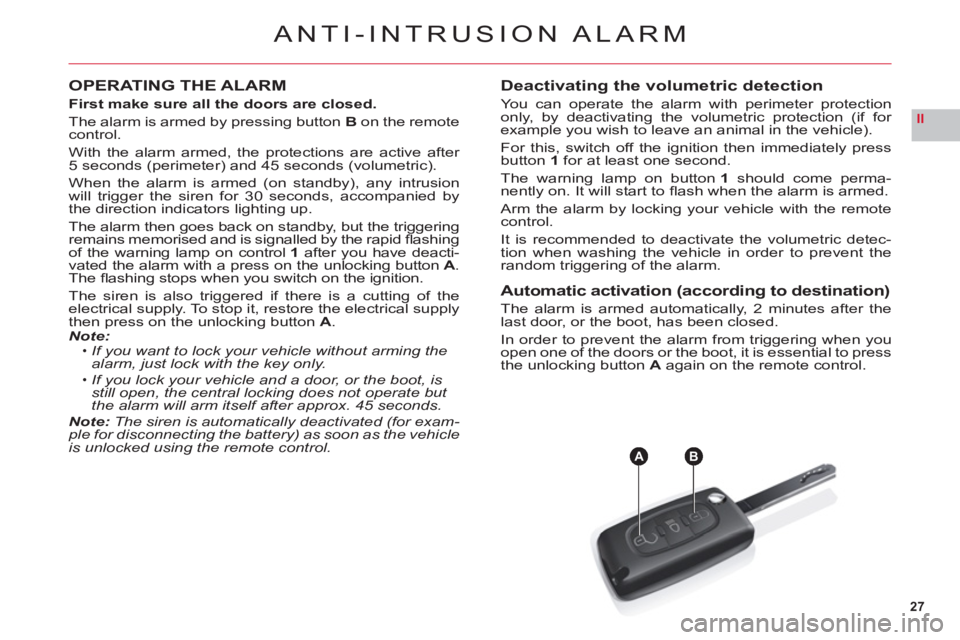 CITROEN C6 2012  Handbook (in English) 27
II
AB
ANTI-INTRUSION ALARM
OPERATING THE ALARM
First make sure all the doors are closed.
The alarm is armed by pressing button Bon the remote control.
With the alarm armed, the protections are acti