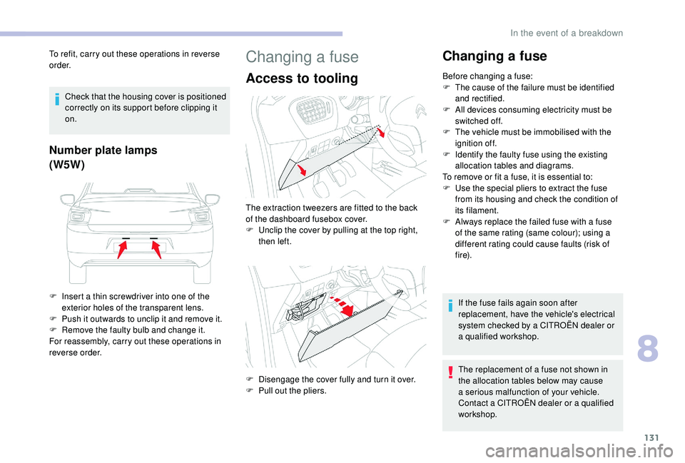 CITROEN C-ELYSÉE 2018  Handbook (in English) 131
To refit, carry out these operations in reverse 
o r d e r.Check that the housing cover is positioned 
correctly on its support before clipping it 
on.
Number plate lamps
(W5W)
F Insert a thin scr
