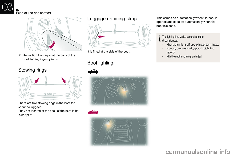 CITROEN DS3 2018  Handbook (in English) 82
Stowing ringsLuggage retaining strap
Boot lighting
F Reposition the carpet at the back of the 
boot, folding it gently in two.
There are two stowing rings in the boot for 
securing luggage.
They ar