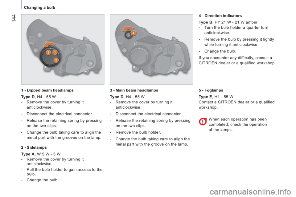 CITROEN NEMO 2013  Handbook (in English)  144
 
 
 
Changing a bulb  
 
   
1 - Dipped beam headlamps 
   
Type D 
, H4 - 55 W 
   
 
-   Remove the cover by turning it 
anticlockwise. 
   
-   Disconnect the electrical connector. 
   
-   R