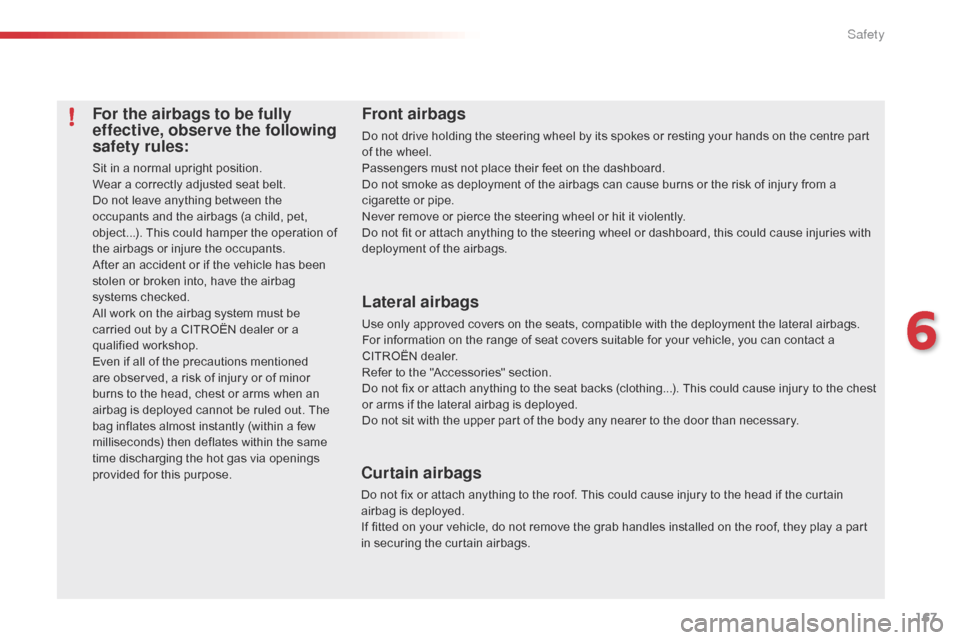 Citroen C5 2014.5 (RD/TD) / 2.G Owners Manual 167
For the airbags to be fully 
effective, observe the following 
safety rules:
Sit in a normal upright position.
Wear a correctly adjusted seat belt.
Do not leave anything between the 
occupants and