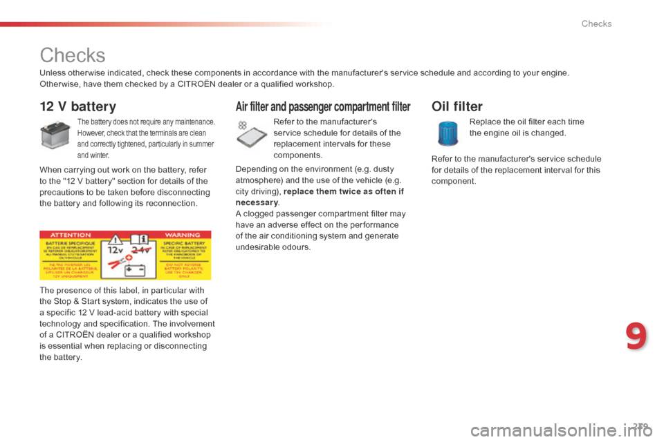 Citroen C5 2014.5 (RD/TD) / 2.G Owners Manual 239
Checks
12 V battery
The battery does not require any maintenance.
However, check that the terminals are clean 
and correctly tightened, particularly in summer 
and winter.
The presence of this lab