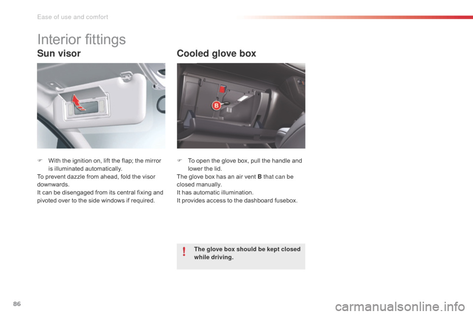 Citroen C5 2014.5 (RD/TD) / 2.G Owners Manual 86
Sun visor
F With the ignition on, lift the flap; the mirror is illuminated automatically.
To prevent dazzle from ahead, fold the visor 
downwards.
It can be disengaged from its central fixing and 
