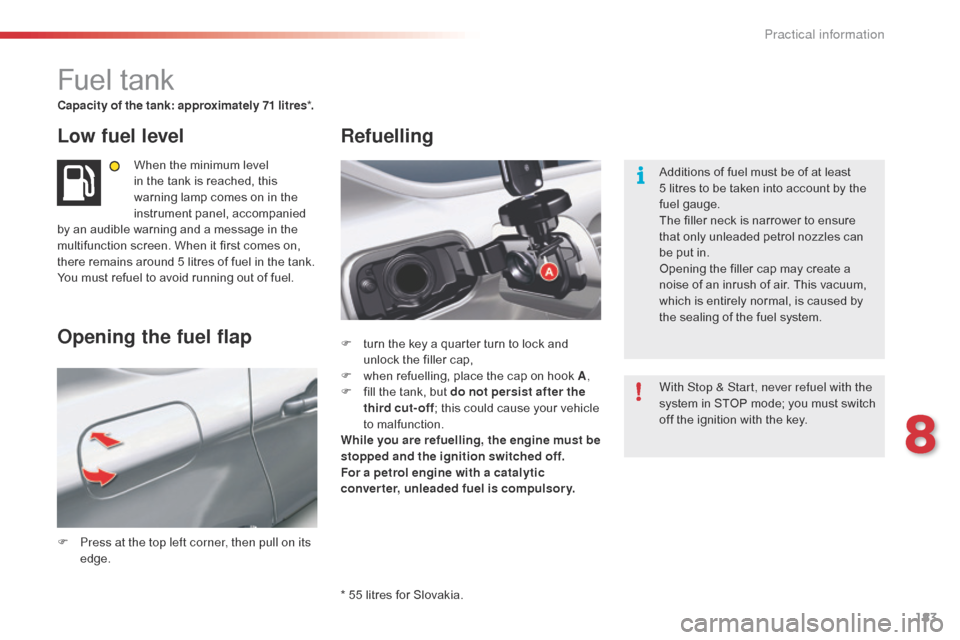 Citroen C5 RHD 2014.5 (RD/TD) / 2.G Owners Manual 183
Fuel tank
Capacity of the tank: approximately 71 litres*.
Low fuel level
When the minimum level 
in the tank is reached, this 
warning lamp comes on in the 
instrument panel, accompanied 
by an au