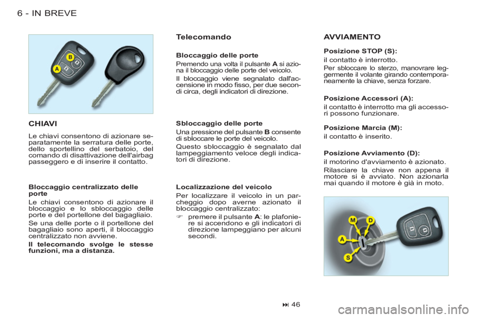 CITROEN BERLINGO FIRST 2011  Libretti Di Uso E manutenzione (in Italian) IN BREVE6-
 CHIAVI 
  Le chiavi consentono di azionare se-
paratamente la serratura delle porte, 
dello sportellino del serbatoio, del 
comando di disattivazione dellairbag 
passeggero e di inserire 