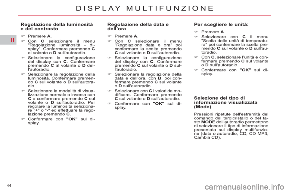 CITROEN C5 2014  Libretti Di Uso E manutenzione (in Italian) II
44 
DISPLAY MULTIFUNZIONE
   
Regolazione della luminosità 
e del contrasto 
   
 
�) 
 Premere  A 
. 
   
�) 
 Con   C 
 selezionare il menu 
"Regolazione luminosità - di-
splay". Confermare pre