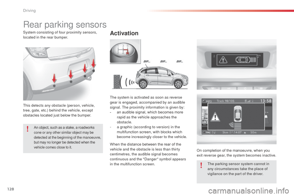 Citroen C3 2014 2.G Owners Manual 128
C3_en_Chap09_Conduite_ed01-2014
C3_en_Chap09_Conduite_ed01-2014
Rear parking sensors
Activation
This detects any obstacle (person, vehicle, 
tree, gate, etc.) behind the vehicle, except 
obstacles