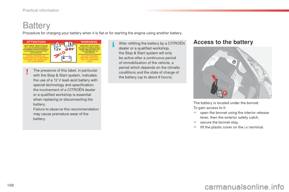 Citroen C3 2014 2.G Owners Manual 168
C3_en_Chap11_Info-pratiques_ed01-2014
battery
Access to the battery
The battery is located under the bonnet.
To gain access to it:
F 
o
 pen the bonnet using the interior release 
lever, then the 