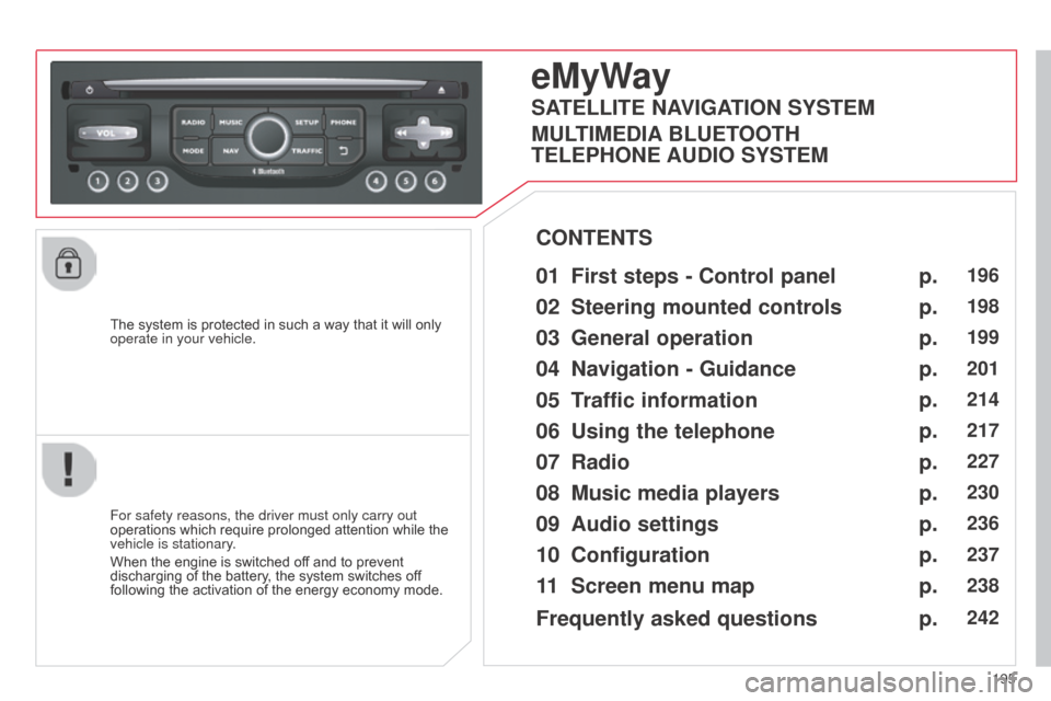 Citroen C3 2014 2.G Owners Manual 195
C3_en_Chap13b_RT6-2-8_ed01-2014
The system is protected in such a way that it will only 
operate in your vehicle.
eMyWay
01 First steps - Control panel 
For safety reasons, the driver must only ca