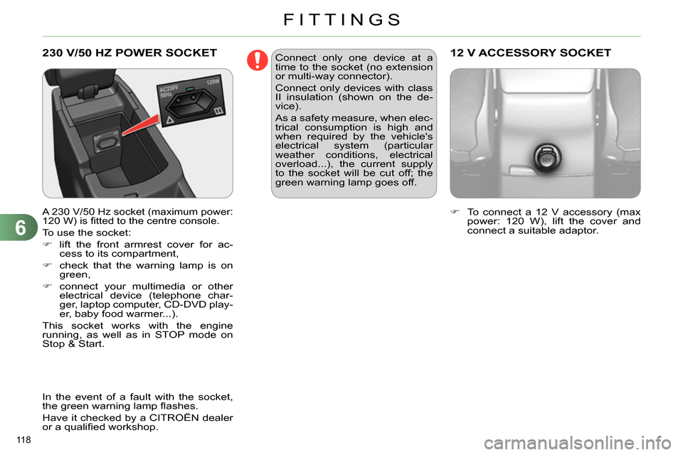 Citroen C4 2014 2.G Owners Manual 6
FITTINGS
118 
  230 V/50 HZ POWER SOCKET 
 
 
A 230 V/50 Hz socket (maximum power: 
120 W) is ﬁ tted to the centre console. 
 
To use the socket: 
   
 
 
  lift the front armrest cover for ac-