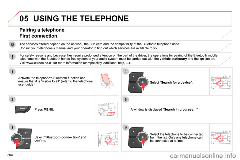 Citroen C4 2014 2.G Owners Manual 05
304
  USING THE TELEPHONE 
 
 
 
 
 
 
 
 
 
 
Pairing a telephone  
First connection 
   
The services offered depend on the network, the SIM card and the compatibility of the Bluetooth telephone 