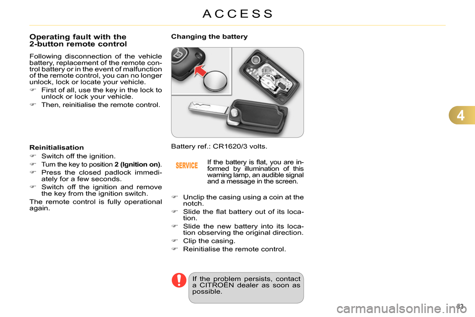 Citroen C4 2014 2.G Owners Manual 4
ACCESS
83 
   
 
 
 
 
 
 
 
 
 
 
 
 
 
 
Operating fault with the 
2-button remote control 
  Following disconnection of the vehicle 
battery, replacement of the remote con-
trol battery or in the