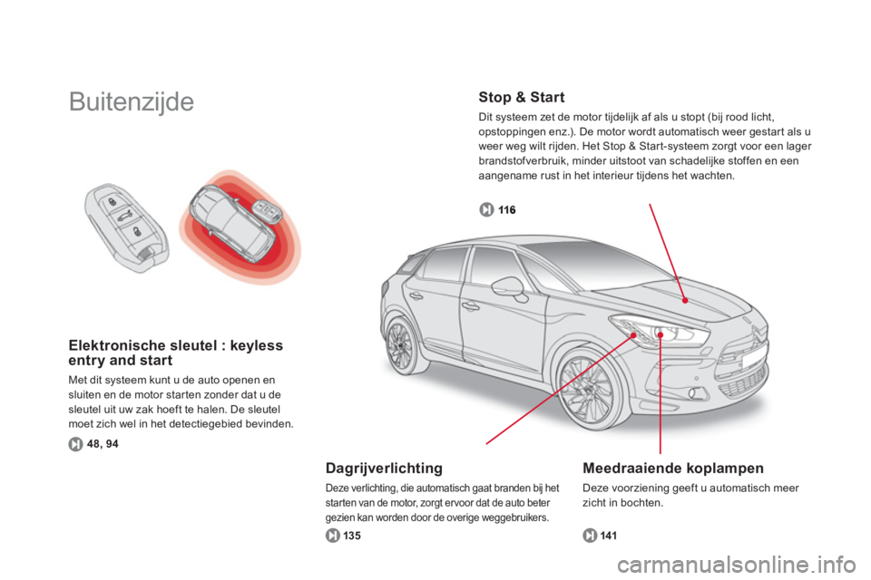 CITROEN DS5 2011  Instructieboekjes (in Dutch) Elektronische sleutel : keyless 
entry and start 
Met dit systeem kunt u de auto openen en 
sluiten en de motor starten zonder dat u desleutel uit uw zak hoeft te halen. De sleutel moet zich wel in he