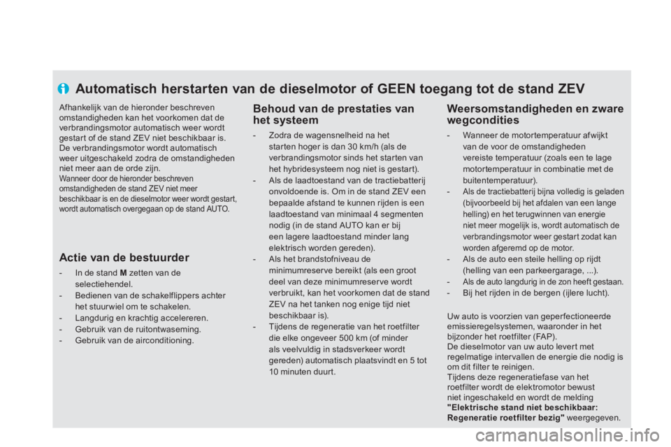 CITROEN DS5 HYBRID 2013  Instructieboekjes (in Dutch) Automatisch herstarten van de dieselmotor of GEEN toegang tot de stand ZEV 
   
Behoud van de prestaties van 
het systeem 
 
 
 
-  Zodra de wagensnelheid na hetstarten hoger is dan 30 km/h (als de 
v