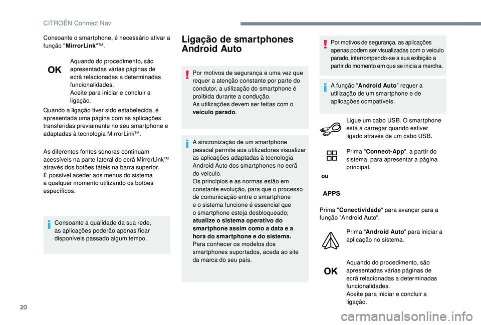 CITROEN C-ELYSÉE 2018  Manual do condutor (in Portuguese) 20
Consoante o smartphone, é necessário ativar a 
função "MirrorLink "TM.
Aquando do procedimento, são 
apresentadas várias páginas de 
ecrã relacionadas a determinadas 
funcionalidade