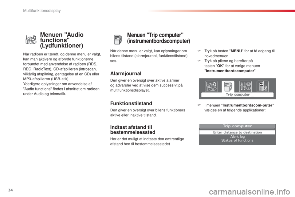 CITROEN C3 PICASSO 2015  InstruktionsbØger (in Danish) 34
C3Picasso_da_Chap02_ecran-multifonction_ed01-2014
Menuen "Trip computer" 
(instrumentbordscomputer)
Alarmjournal
Den giver en oversigt over aktive alarmer 
og advarsler ved at vise dem succ