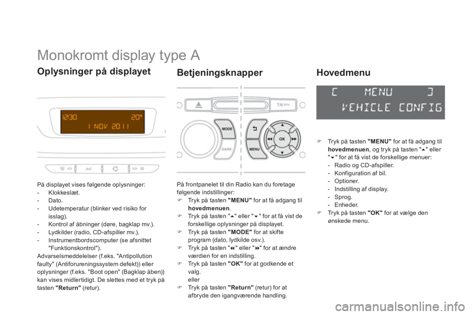 CITROEN DS3 2014  InstruktionsbØger (in Danish)    
 
 
 
 
 
 
 
 
 
 
 
 
 
 
 
 
 
 
Monokromt display type A 
På displayet vises følgende oplysninger: 
-  Klokkeslæt.
-  Dato.
-  Udetemperatur (blinker ved risiko for isslag). 
-   Kontrol af