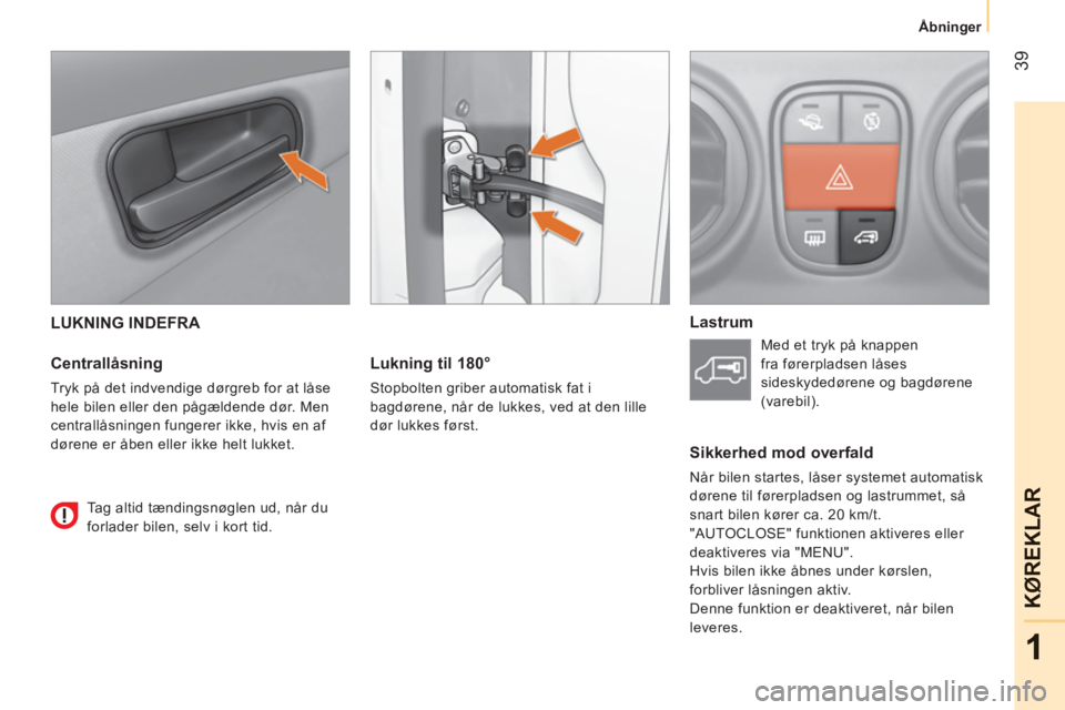 CITROEN NEMO 2013  InstruktionsbØger (in Danish) 39
1
KØ
REKLAR
   
 
Åbninger  
 
 
LUKNING INDEFRA 
   
Centrallåsning 
 
Tryk på det indvendige dørgreb for at låse 
hele bilen eller den pågældende dør. Men 
centrallåsningen fungerer ikk