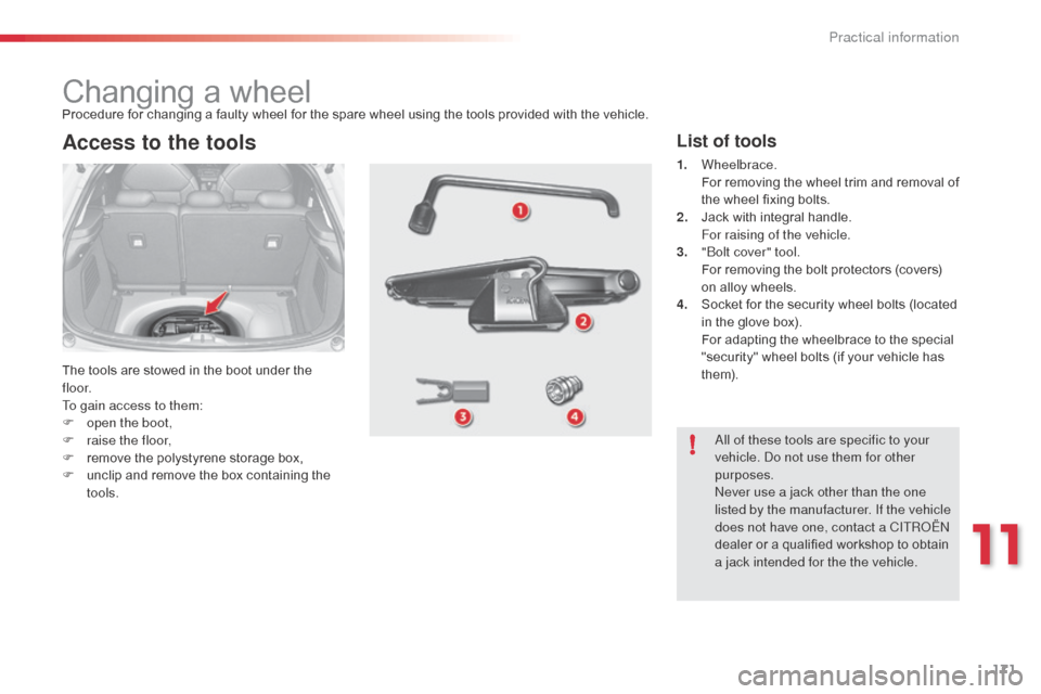 Citroen C3 2015 2.G Owners Manual 171
Changing a wheel
The tools are stowed in the boot under the 
f l o o r.
To gain access to them:
F 
o
 pen the boot,
F
 
r
 aise the floor,
F
 
r
 emove the polystyrene storage box,
F
 
u
 nclip an