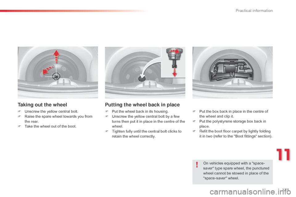 Citroen C3 2015 2.G Owners Manual 173
Taking out the wheel
F Unscrew the yellow central bolt.
F R aise the spare wheel towards you from 
the rear.
F
 
T
 ake the wheel out of the boot.
Putting the wheel back in place
F Put the wheel b