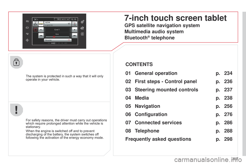 Citroen C4 CACTUS 2015 1.G Owners Manual 233
The
 
system
 
is
 
protected
 
in
 
such
 
a
 
way
 
that
 
it
 
will
 
only
 
operate

 
in
 
your
 
vehicle.
7-inch touch screen tablet
01 General 
operation
For safety reasons
