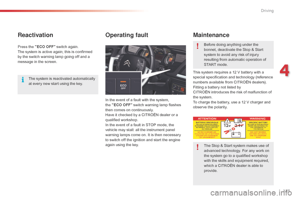 Citroen C5 2015 (RD/TD) / 2.G Owners Manual 123
C5_en_Chap04_conduite_ed01-2014
Reactivation
In the event of a fault with the system, 
the  "ECO OFF" switch warning lamp flashes 
then comes on continuously.
Have it checked by a CITROËN dealer 