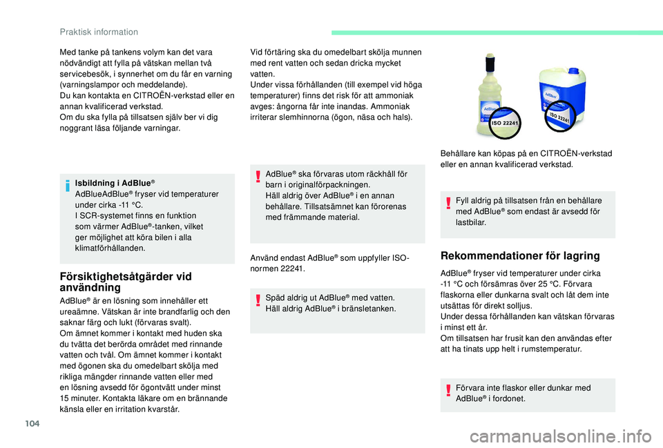 CITROEN C-ELYSÉE 2018  InstruktionsbÖcker (in Swedish) 104
Isbildning i AdBlue®
AdBlueAdBlue® fryser vid temperaturer 
under cirka -11
 
°C.
I SCR-systemet finns en funktion 
som värmer AdBlue
®-tanken, vilket 
ger möjlighet att köra bilen i alla 
