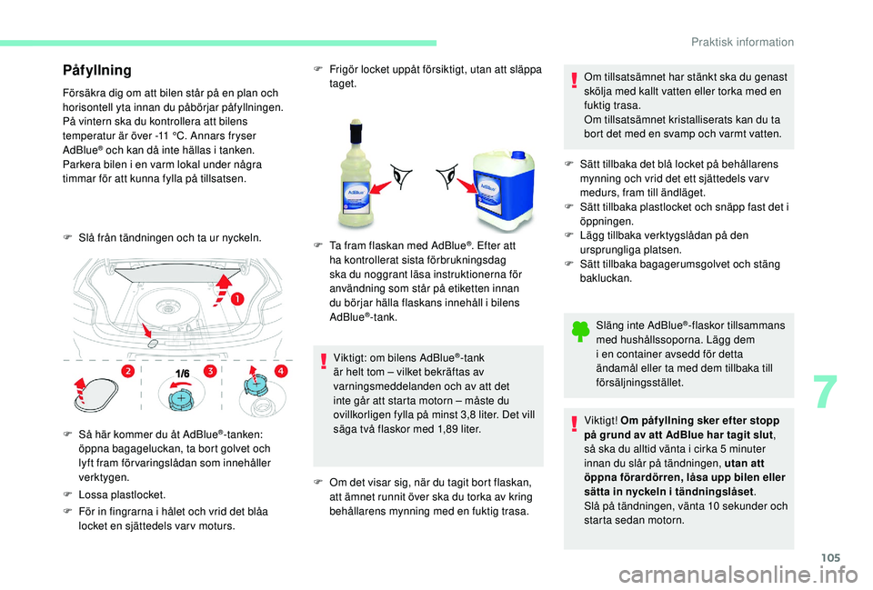 CITROEN C-ELYSÉE 2018  InstruktionsbÖcker (in Swedish) 105
Påfyllning
Försäkra dig om att bilen står på en plan och 
horisontell yta innan du påbörjar påfyllningen.
På vintern ska du kontrollera att bilens 
temperatur är över -11  °C. Annars f