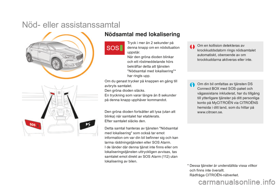 CITROEN DS5 HYBRID 2016  InstruktionsbÖcker (in Swedish) DS5_sv_Chap11b_BTA_ed02-2015
Nöd- eller assistanssamtal
Om en kollision detekteras av 
krockkuddsdatorn rings nödsamtalet 
automatiskt, oberoende av om 
krockkuddarna aktiveras eller inte.
Nödsamta