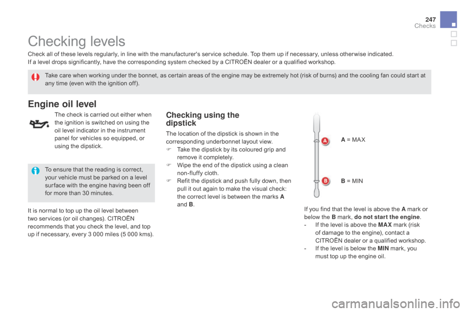 Citroen DS5 RHD 2016 1.G Owners Manual 247
Checking levels
Take care when working under the bonnet, as certain areas of the engine may be extremely hot (risk of burns) and the cooling fan could start at 
any time (even with the ignition of