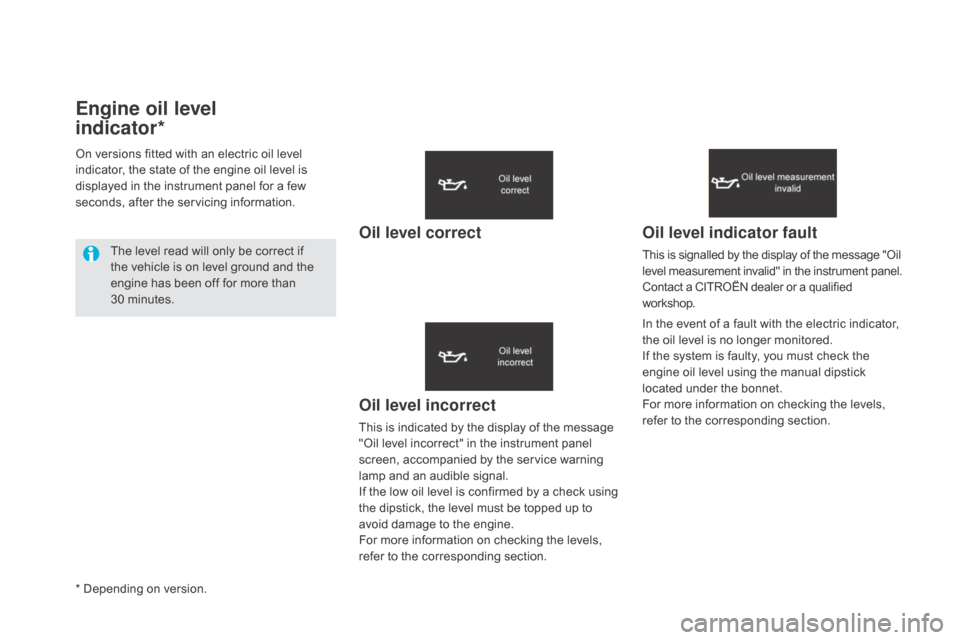 Citroen DS5 RHD 2016 1.G Owners Manual Engine oil level  
indicator*
Oil level incorrect
This is indicated by the display of the message 
"Oil level incorrect" in the instrument panel 
screen, accompanied by the service warning 
lamp and a