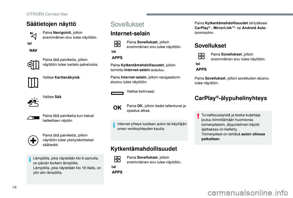 CITROEN C4 PICASSO 2021  Omistajan Käsikirjat (in Finnish) 16
Säätietojen näyttö
 tai Paina Navigointi
, jolloin 
ensimmäinen sivu tulee näyttöön.
Paina tätä painiketta, jolloin 
näyttöön tulee luettelo palveluista.
Valitse Karttanäkymä .
Valit