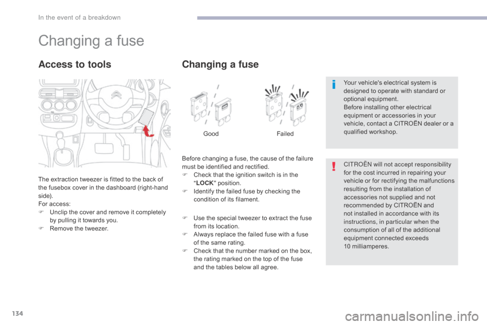 Citroen C ZERO RHD 2017 1.G Owners Manual 134
Changing a fuse
The extraction tweezer is fitted to the back of 
the fusebox cover in the dashboard (right-hand 
side).
For access:
F 
U
 nclip the cover and remove it completely 
by pulling it to
