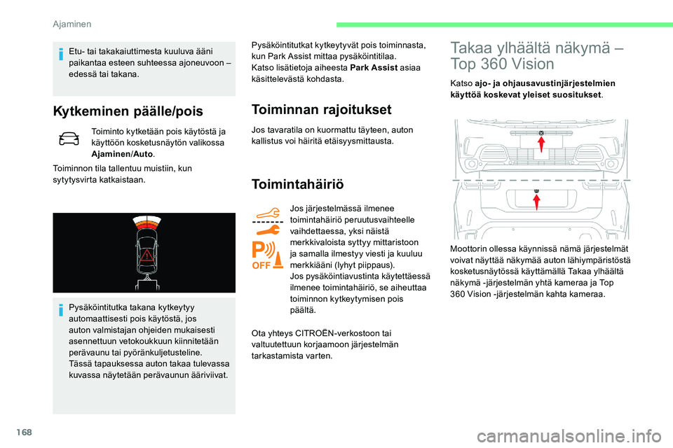 CITROEN C5 AIRCROSS 2020  Omistajan Käsikirjat (in Finnish) 168
Etu- tai takakaiuttimesta kuuluva ääni 
paikantaa esteen suhteessa ajoneuvoon – 
edessä tai takana.
Kytkeminen päälle/pois
Toiminto kytketään pois käytöstä ja 
käyttöön kosketusnäy